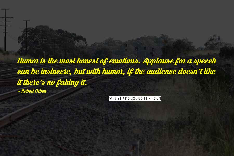 Robert Orben Quotes: Humor is the most honest of emotions. Applause for a speech can be insincere, but with humor, if the audience doesn't like it there's no faking it.