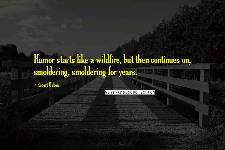 Robert Orben Quotes: Humor starts like a wildfire, but then continues on, smoldering, smoldering for years.