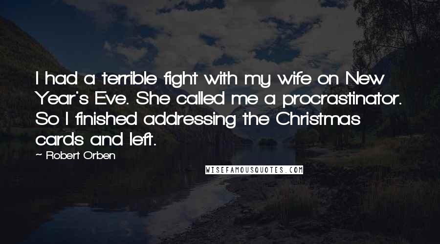 Robert Orben Quotes: I had a terrible fight with my wife on New Year's Eve. She called me a procrastinator. So I finished addressing the Christmas cards and left.