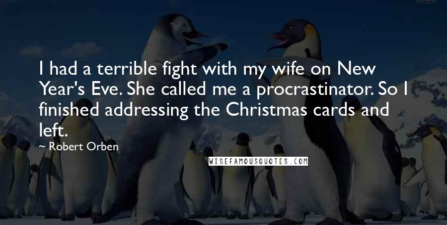 Robert Orben Quotes: I had a terrible fight with my wife on New Year's Eve. She called me a procrastinator. So I finished addressing the Christmas cards and left.