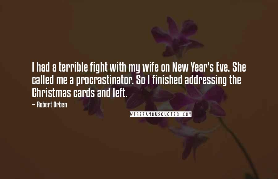 Robert Orben Quotes: I had a terrible fight with my wife on New Year's Eve. She called me a procrastinator. So I finished addressing the Christmas cards and left.