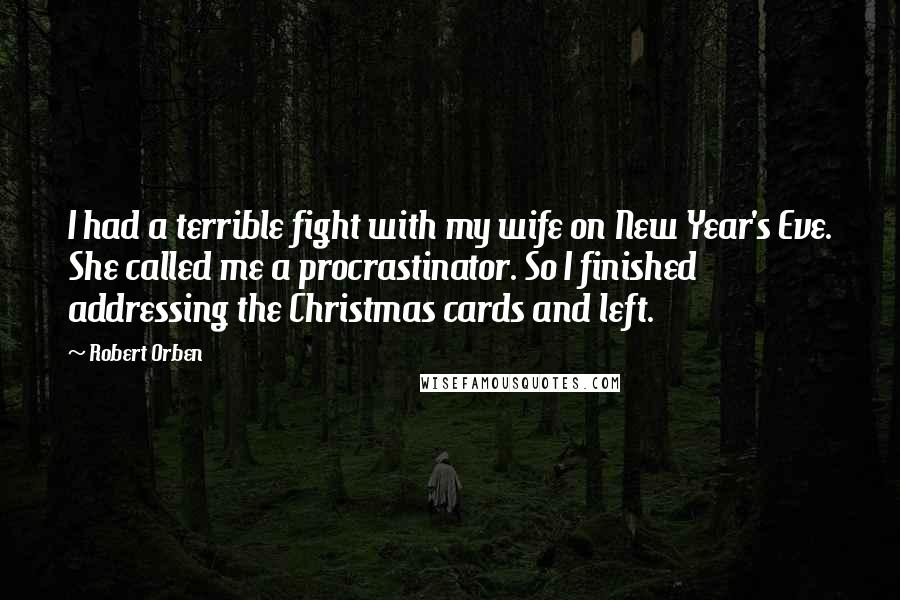 Robert Orben Quotes: I had a terrible fight with my wife on New Year's Eve. She called me a procrastinator. So I finished addressing the Christmas cards and left.