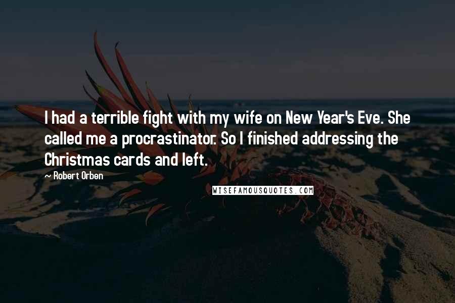 Robert Orben Quotes: I had a terrible fight with my wife on New Year's Eve. She called me a procrastinator. So I finished addressing the Christmas cards and left.