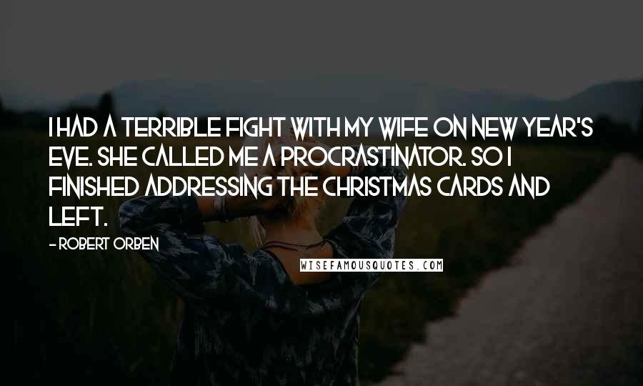 Robert Orben Quotes: I had a terrible fight with my wife on New Year's Eve. She called me a procrastinator. So I finished addressing the Christmas cards and left.