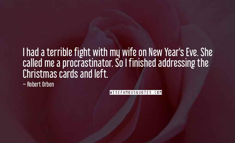 Robert Orben Quotes: I had a terrible fight with my wife on New Year's Eve. She called me a procrastinator. So I finished addressing the Christmas cards and left.