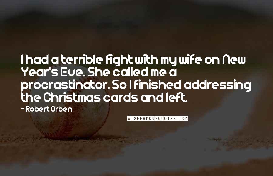 Robert Orben Quotes: I had a terrible fight with my wife on New Year's Eve. She called me a procrastinator. So I finished addressing the Christmas cards and left.