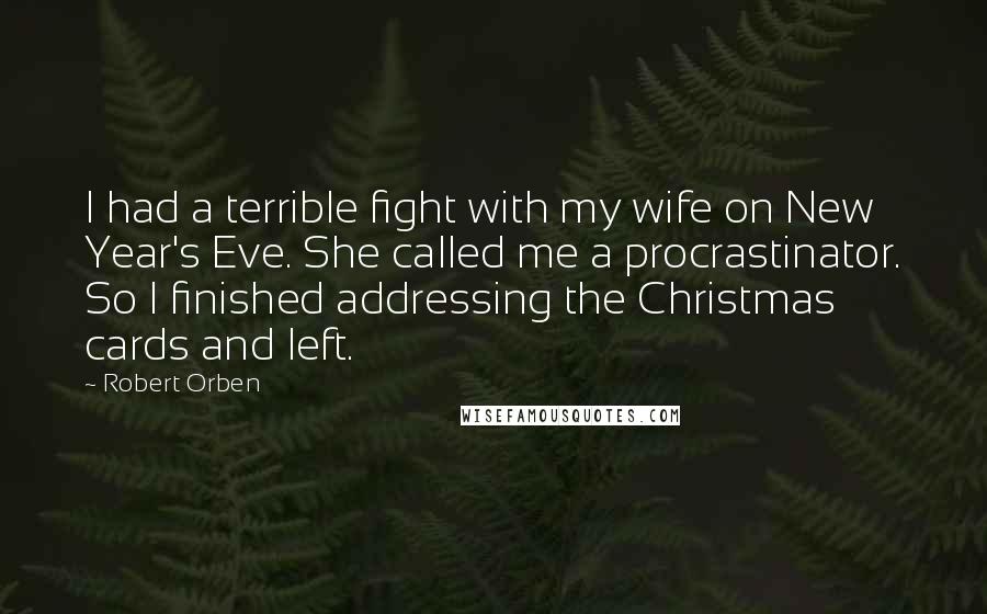 Robert Orben Quotes: I had a terrible fight with my wife on New Year's Eve. She called me a procrastinator. So I finished addressing the Christmas cards and left.