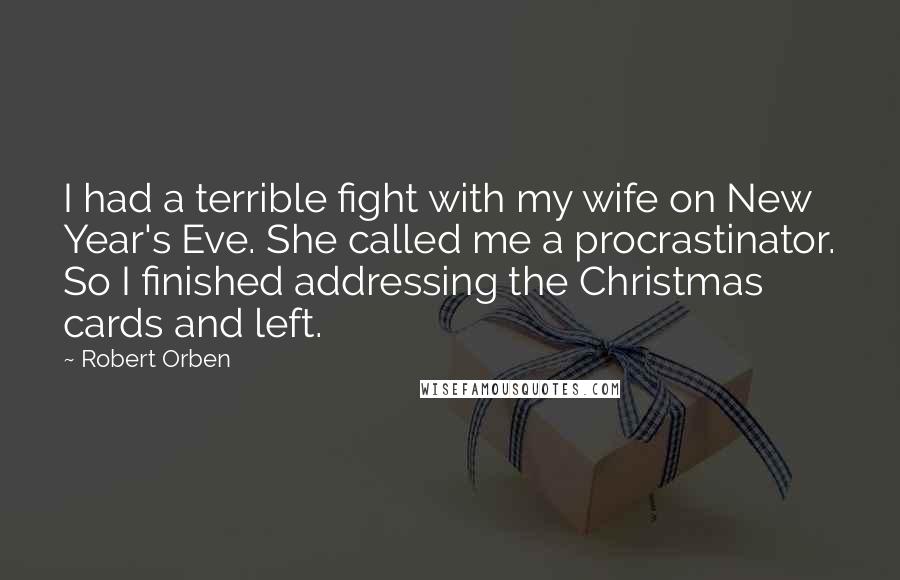 Robert Orben Quotes: I had a terrible fight with my wife on New Year's Eve. She called me a procrastinator. So I finished addressing the Christmas cards and left.