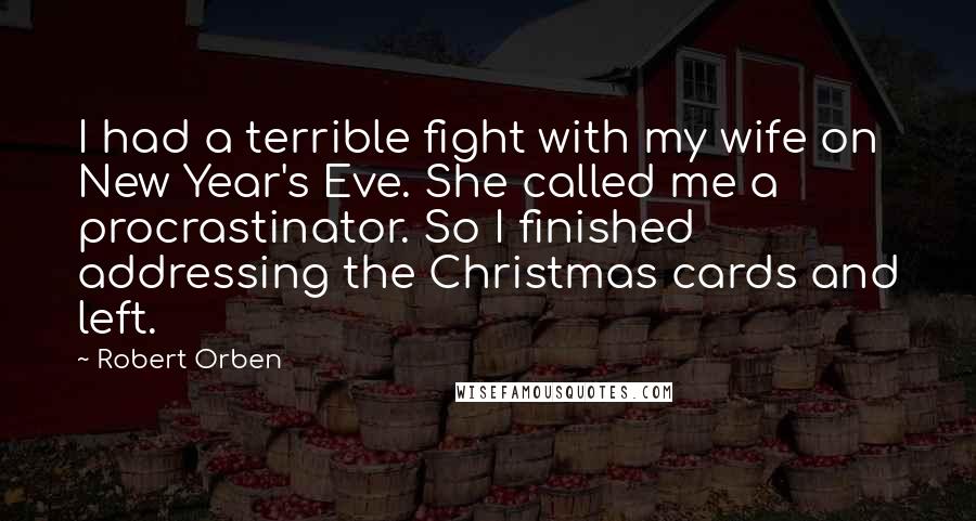 Robert Orben Quotes: I had a terrible fight with my wife on New Year's Eve. She called me a procrastinator. So I finished addressing the Christmas cards and left.