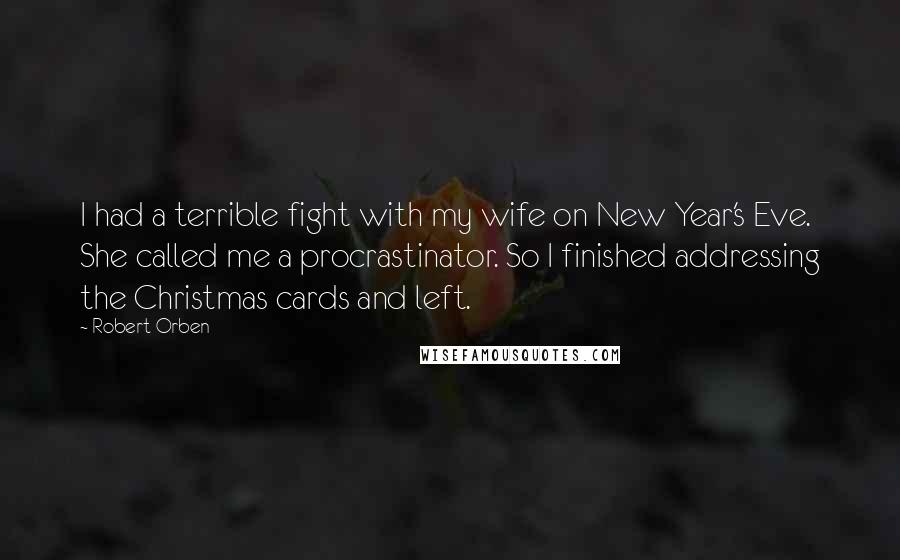 Robert Orben Quotes: I had a terrible fight with my wife on New Year's Eve. She called me a procrastinator. So I finished addressing the Christmas cards and left.