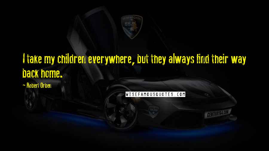 Robert Orben Quotes: I take my children everywhere, but they always find their way back home.