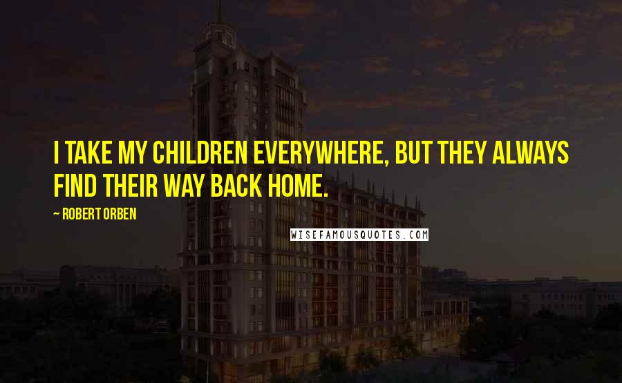 Robert Orben Quotes: I take my children everywhere, but they always find their way back home.