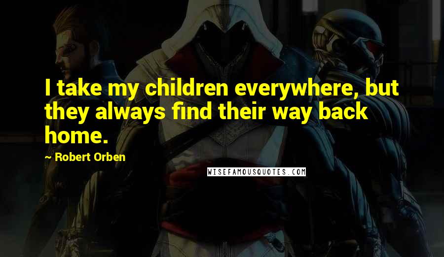 Robert Orben Quotes: I take my children everywhere, but they always find their way back home.