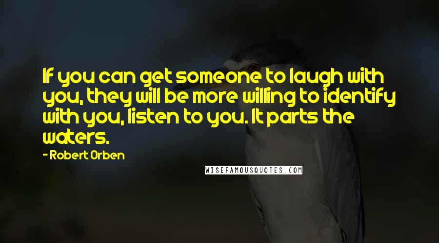 Robert Orben Quotes: If you can get someone to laugh with you, they will be more willing to identify with you, listen to you. It parts the waters.