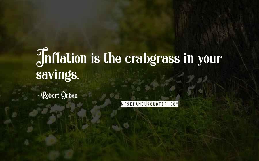 Robert Orben Quotes: Inflation is the crabgrass in your savings.