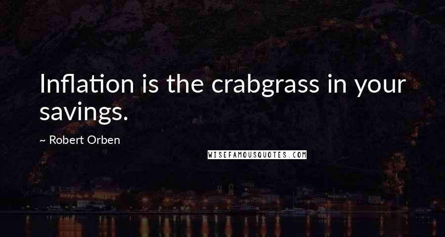 Robert Orben Quotes: Inflation is the crabgrass in your savings.