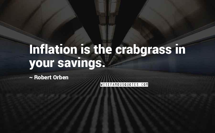 Robert Orben Quotes: Inflation is the crabgrass in your savings.
