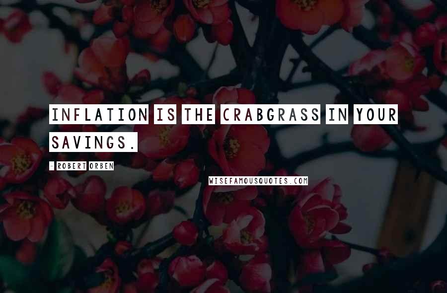 Robert Orben Quotes: Inflation is the crabgrass in your savings.