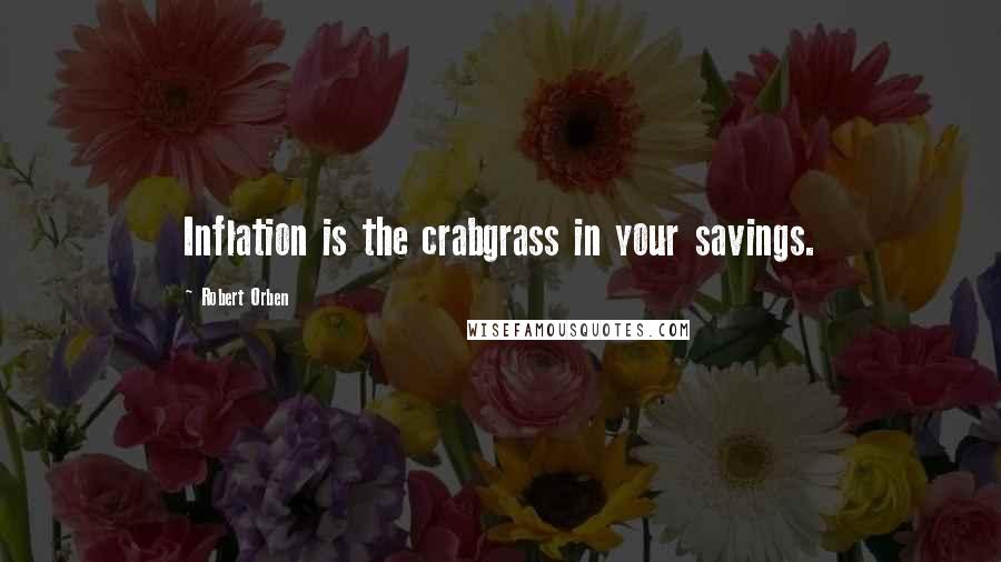 Robert Orben Quotes: Inflation is the crabgrass in your savings.