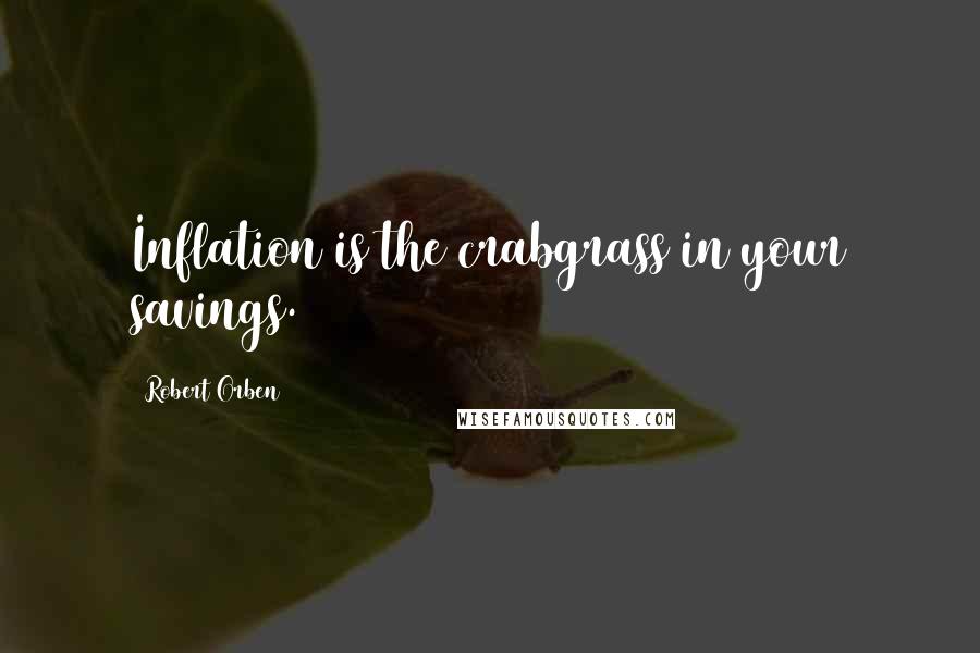 Robert Orben Quotes: Inflation is the crabgrass in your savings.