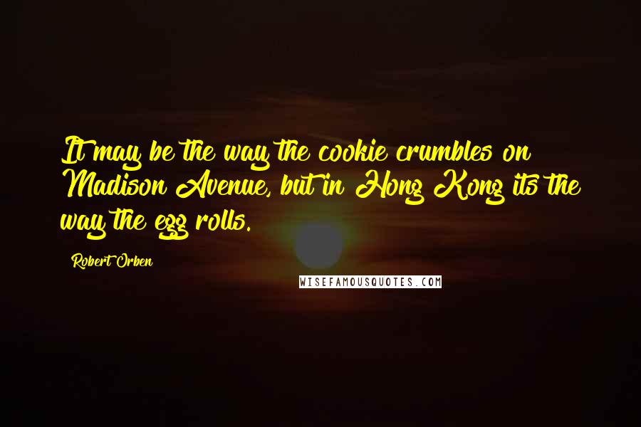 Robert Orben Quotes: It may be the way the cookie crumbles on Madison Avenue, but in Hong Kong its the way the egg rolls.