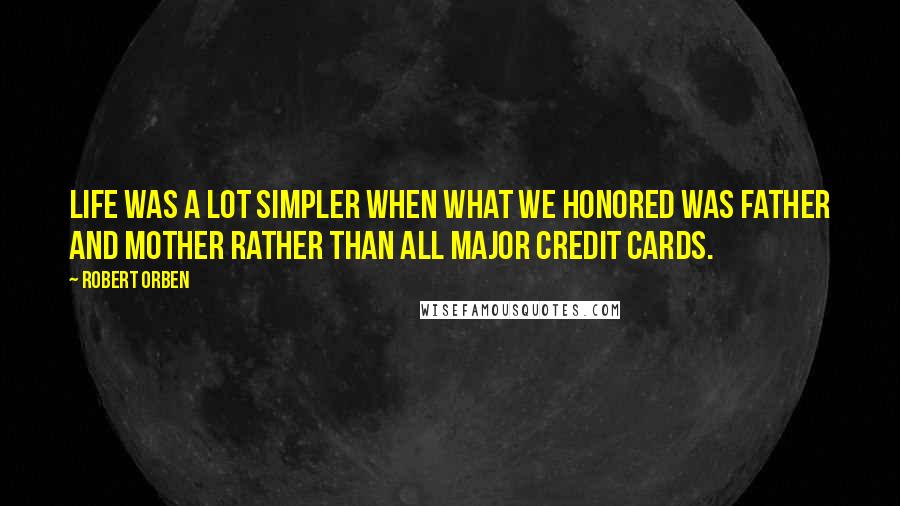 Robert Orben Quotes: Life was a lot simpler when what we honored was father and mother rather than all major credit cards.