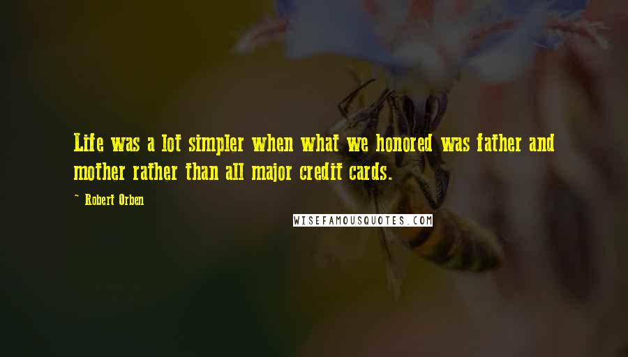 Robert Orben Quotes: Life was a lot simpler when what we honored was father and mother rather than all major credit cards.