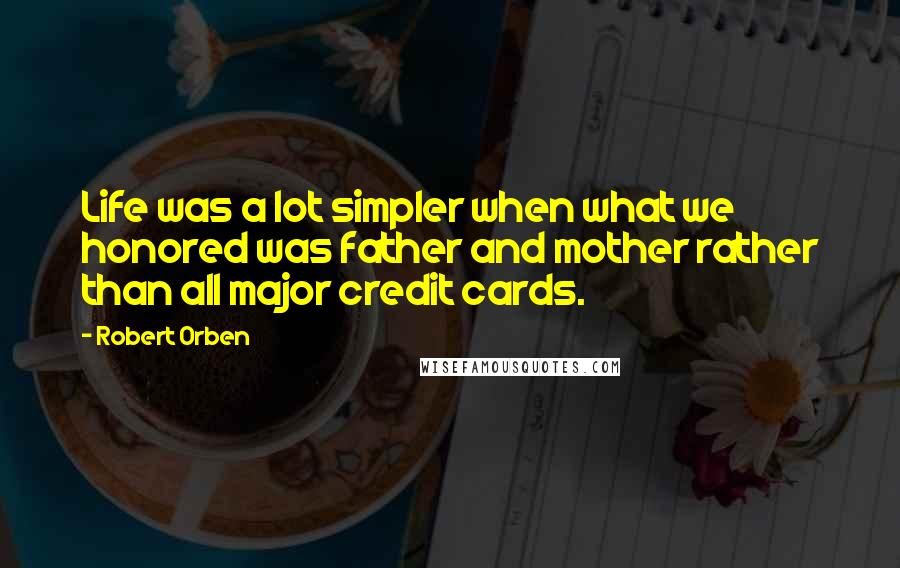 Robert Orben Quotes: Life was a lot simpler when what we honored was father and mother rather than all major credit cards.