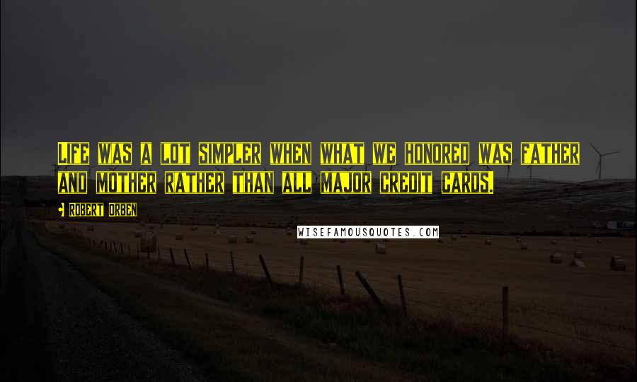 Robert Orben Quotes: Life was a lot simpler when what we honored was father and mother rather than all major credit cards.