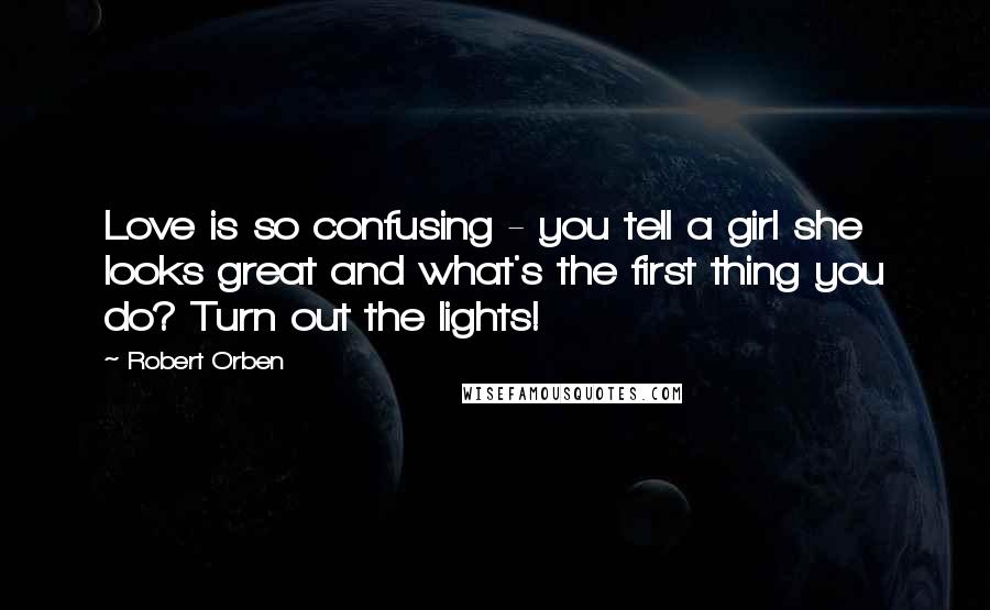 Robert Orben Quotes: Love is so confusing - you tell a girl she looks great and what's the first thing you do? Turn out the lights!