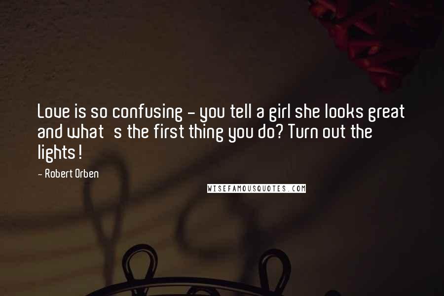 Robert Orben Quotes: Love is so confusing - you tell a girl she looks great and what's the first thing you do? Turn out the lights!