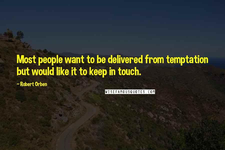 Robert Orben Quotes: Most people want to be delivered from temptation but would like it to keep in touch.