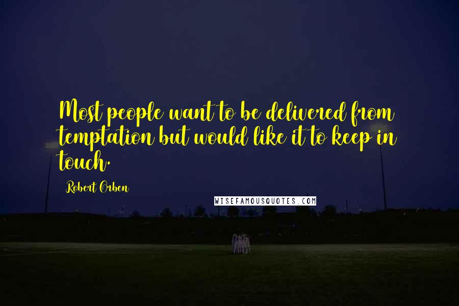 Robert Orben Quotes: Most people want to be delivered from temptation but would like it to keep in touch.