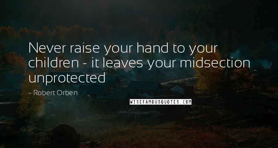 Robert Orben Quotes: Never raise your hand to your children - it leaves your midsection unprotected