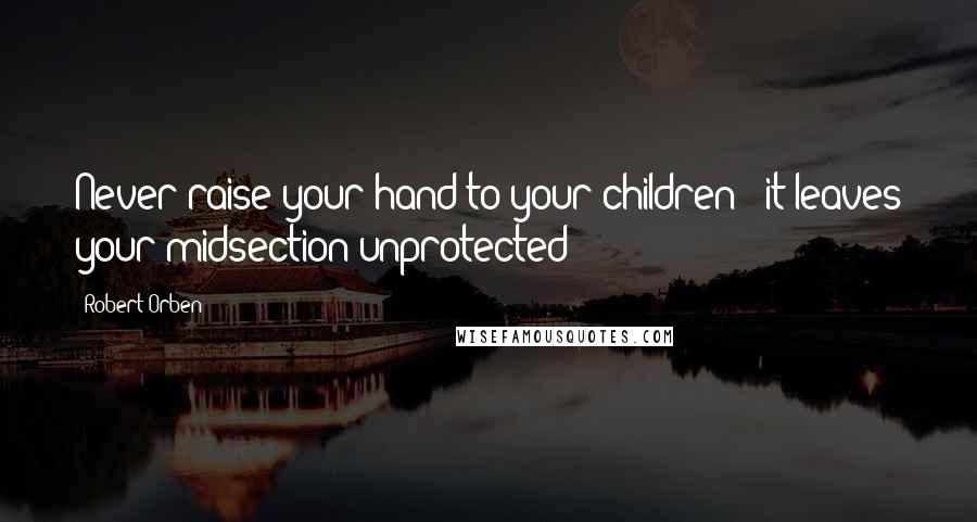 Robert Orben Quotes: Never raise your hand to your children - it leaves your midsection unprotected