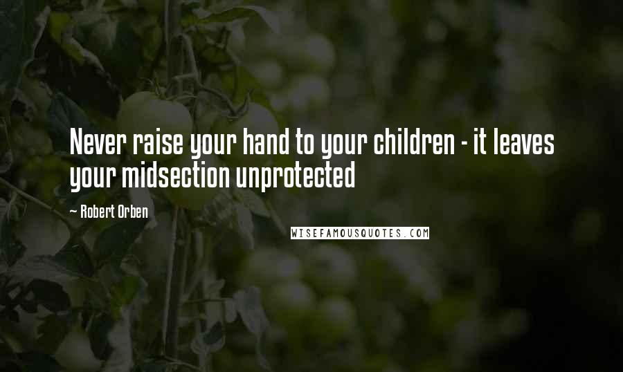 Robert Orben Quotes: Never raise your hand to your children - it leaves your midsection unprotected