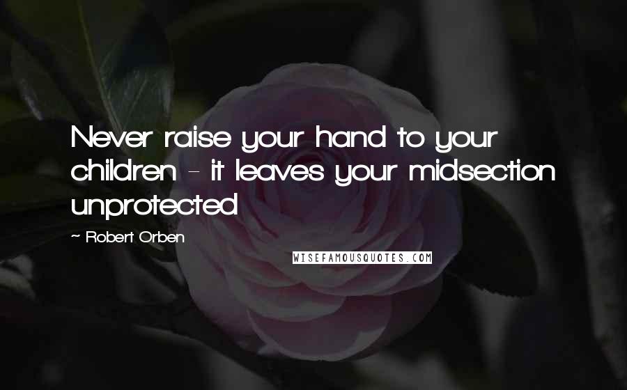 Robert Orben Quotes: Never raise your hand to your children - it leaves your midsection unprotected