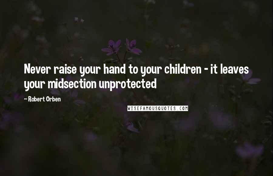 Robert Orben Quotes: Never raise your hand to your children - it leaves your midsection unprotected