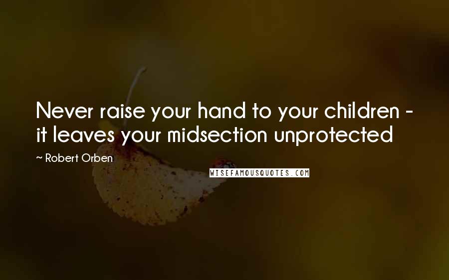 Robert Orben Quotes: Never raise your hand to your children - it leaves your midsection unprotected