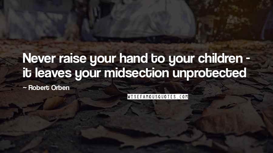 Robert Orben Quotes: Never raise your hand to your children - it leaves your midsection unprotected