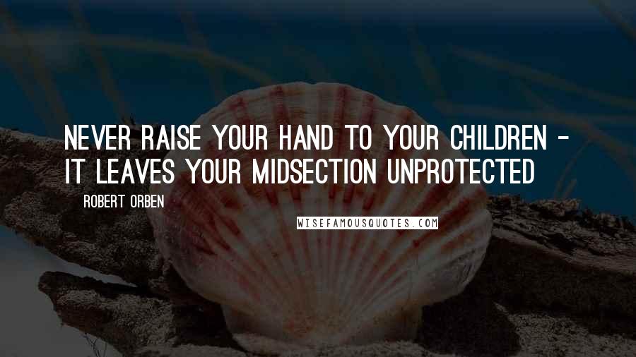 Robert Orben Quotes: Never raise your hand to your children - it leaves your midsection unprotected