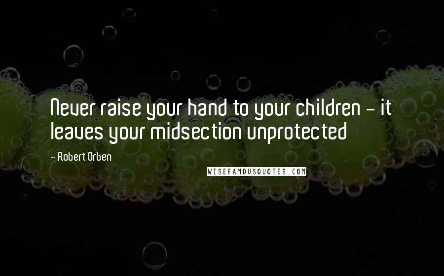 Robert Orben Quotes: Never raise your hand to your children - it leaves your midsection unprotected