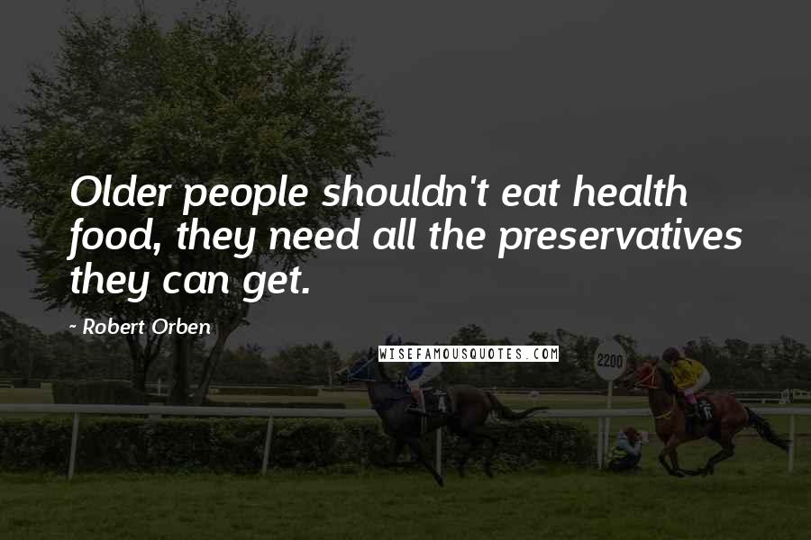Robert Orben Quotes: Older people shouldn't eat health food, they need all the preservatives they can get.