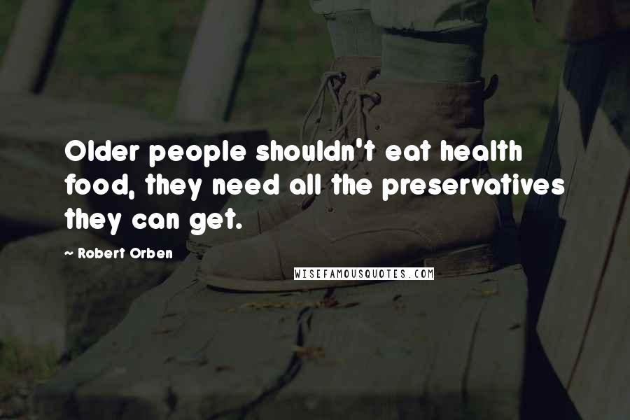 Robert Orben Quotes: Older people shouldn't eat health food, they need all the preservatives they can get.