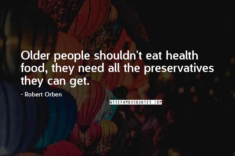 Robert Orben Quotes: Older people shouldn't eat health food, they need all the preservatives they can get.