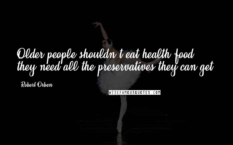 Robert Orben Quotes: Older people shouldn't eat health food, they need all the preservatives they can get.