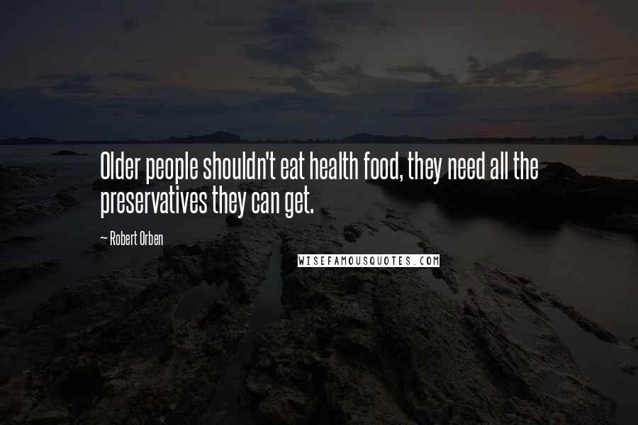 Robert Orben Quotes: Older people shouldn't eat health food, they need all the preservatives they can get.