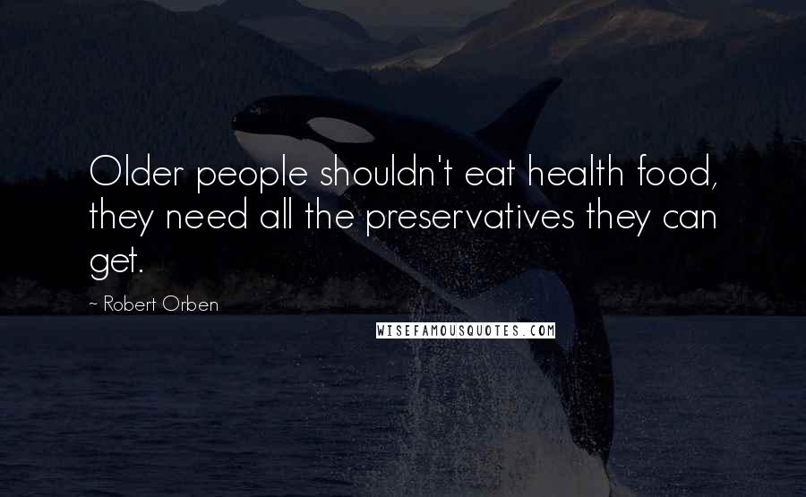 Robert Orben Quotes: Older people shouldn't eat health food, they need all the preservatives they can get.