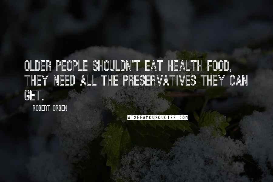 Robert Orben Quotes: Older people shouldn't eat health food, they need all the preservatives they can get.