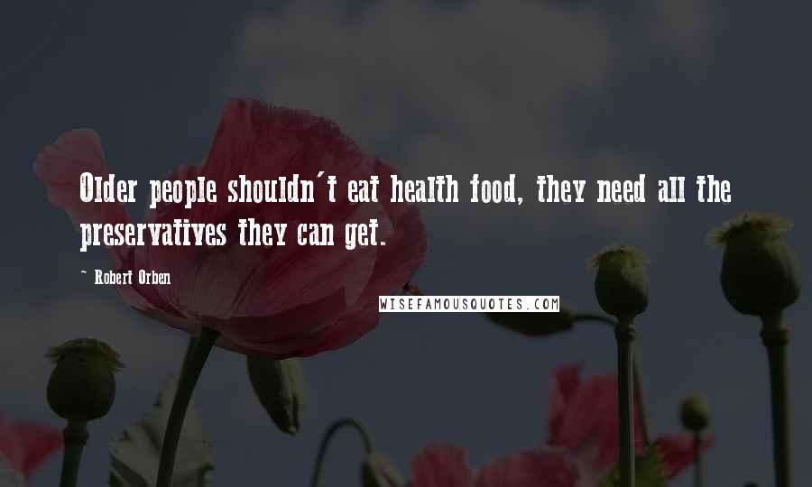 Robert Orben Quotes: Older people shouldn't eat health food, they need all the preservatives they can get.